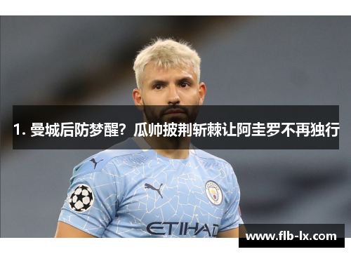 1. 曼城后防梦醒？瓜帅披荆斩棘让阿圭罗不再独行